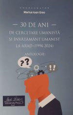 30 de ani de cercetare umanistă și învățământ umanist la Arad (1994 - 2024) ANTOLOGIE :